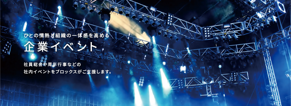 ひとの情熱と組織の一体感を高める 企業イベント 社員総会や周年行事などの社内イベントをブロックスがご支援します。