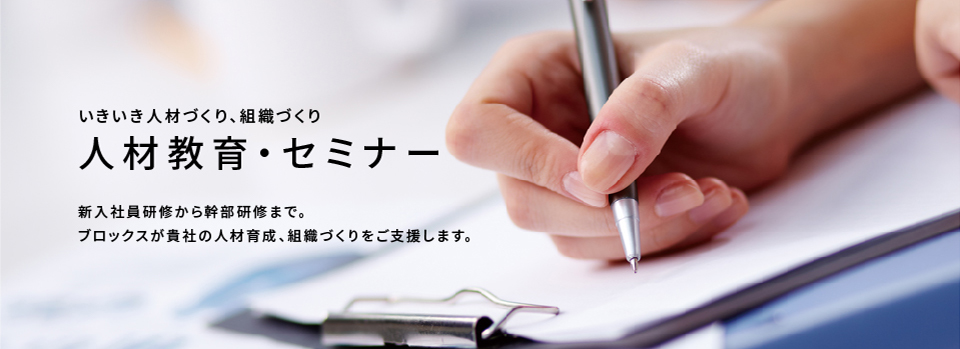 いきいき人材づくり、組織づくり 人材教育・セミナー 新入社員研修から幹部研修まで。ブロックスが貴社の人材育成、組織づくりをご支援します。